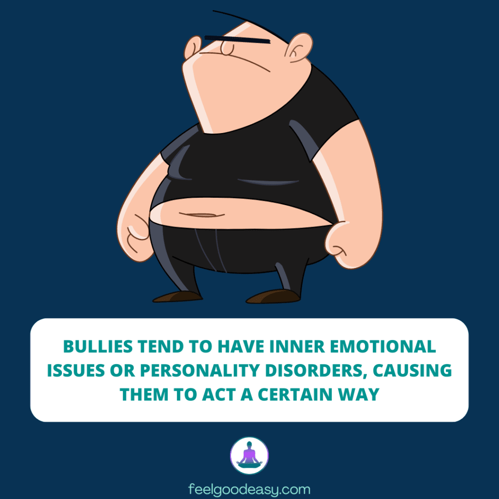 Bullies tend to have inner emotional issues or personality disorders, causing them to act a certain way